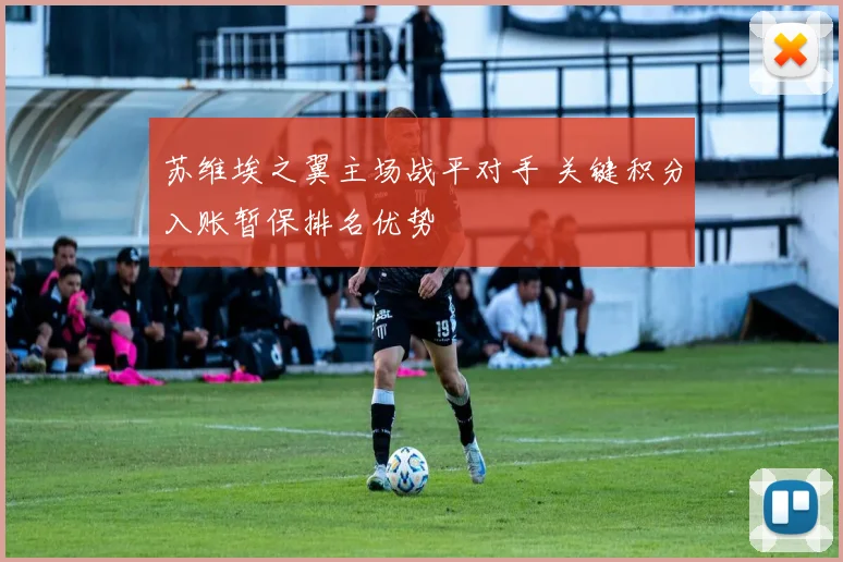 苏维埃之翼主场战平对手 关键积分入账暂保排名优势