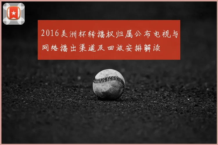 2016美洲杯转播权归属公布电视与网络播出渠道及回放安排解读