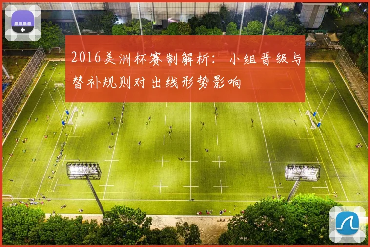 2016美洲杯赛制解析：小组晋级与替补规则对出线形势影响