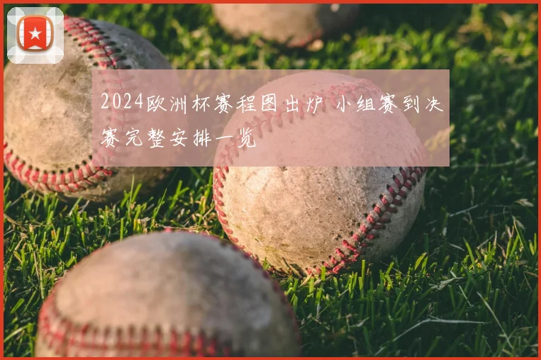 2024欧洲杯赛程图出炉 小组赛到决赛完整安排一览