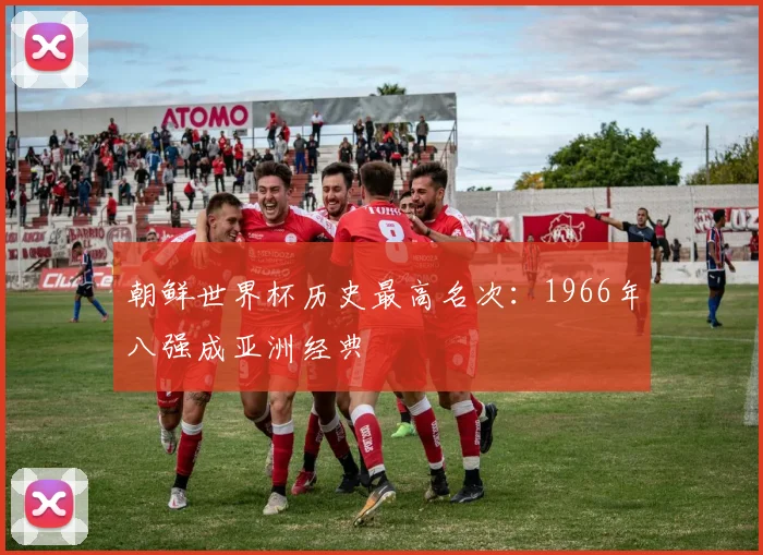 朝鲜世界杯历史最高名次：1966年八强成亚洲经典