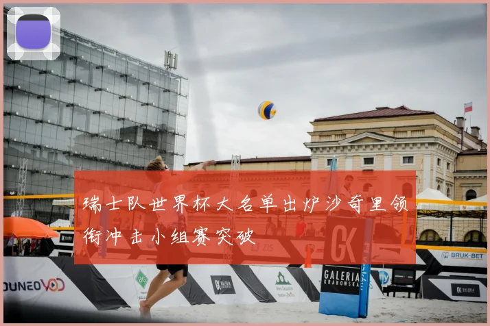 瑞士队世界杯大名单出炉沙奇里领衔冲击小组赛突破