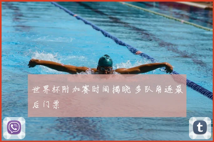 世界杯附加赛时间揭晓 多队角逐最后门票