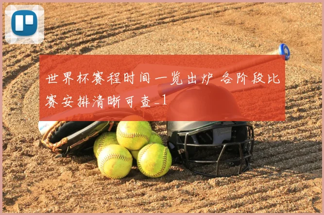 世界杯赛程时间一览出炉 各阶段比赛安排清晰可查_1