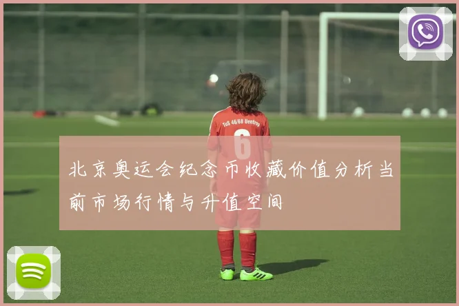 北京奥运会纪念币收藏价值分析当前市场行情与升值空间
