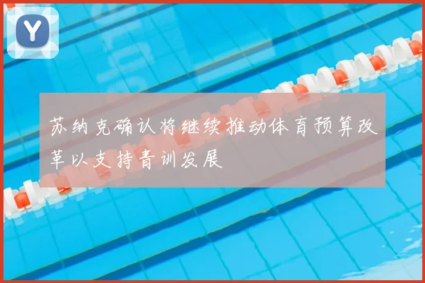 苏纳克确认将继续推动体育预算改革以支持青训发展