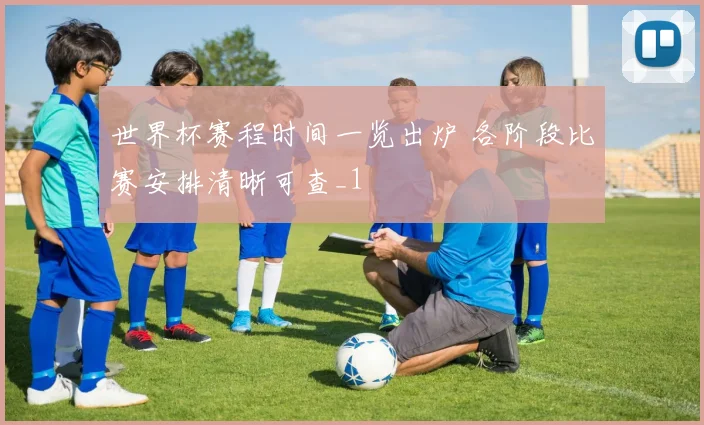 世界杯赛程时间一览出炉 各阶段比赛安排清晰可查_1