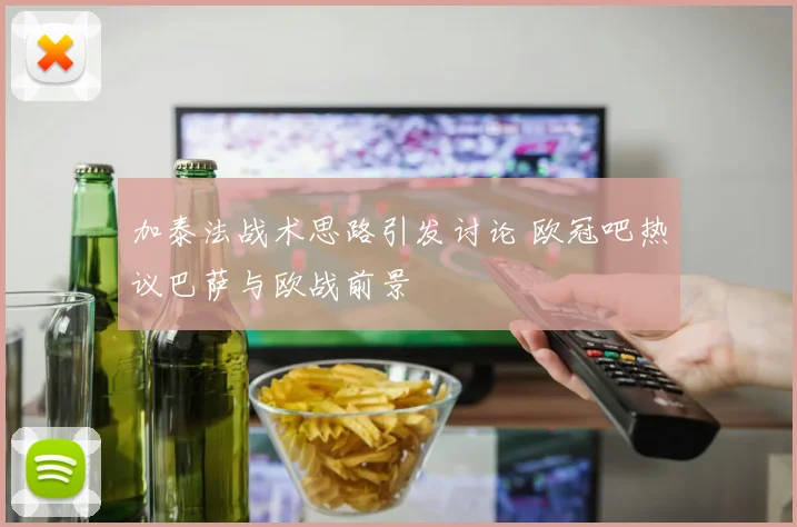 加泰法战术思路引发讨论 欧冠吧热议巴萨与欧战前景