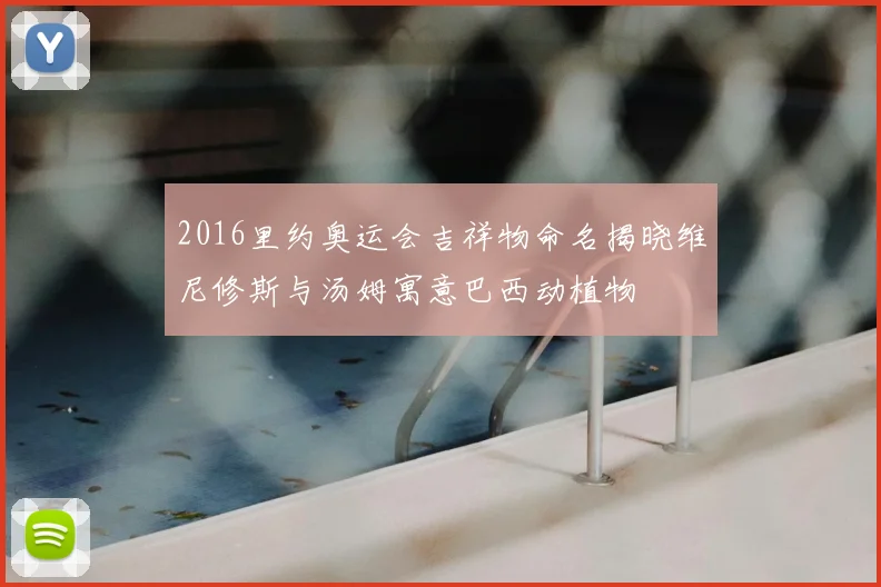 2016里约奥运会吉祥物命名揭晓维尼修斯与汤姆寓意巴西动植物