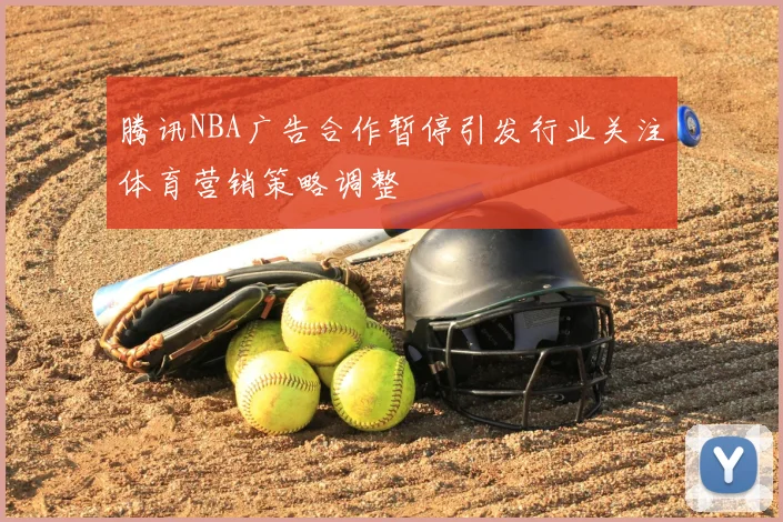 腾讯NBA广告合作暂停引发行业关注体育营销策略调整