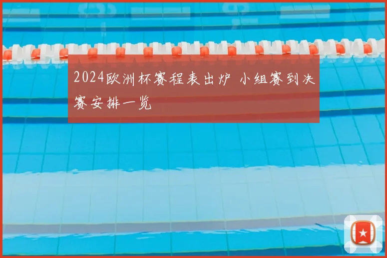 2024欧洲杯赛程表出炉 小组赛到决赛安排一览