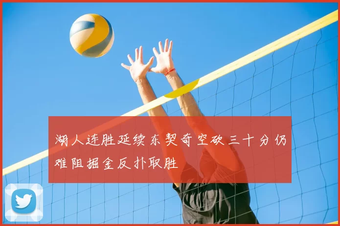 湖人连胜延续东契奇空砍三十分仍难阻掘金反扑取胜