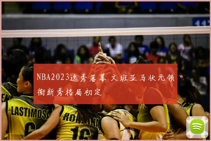 NBA2023选秀落幕 文班亚马状元领衔新秀格局初定