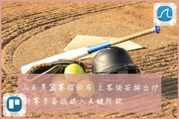 山东男篮赛程公布 主客场安排出炉 新赛季备战进入关键阶段