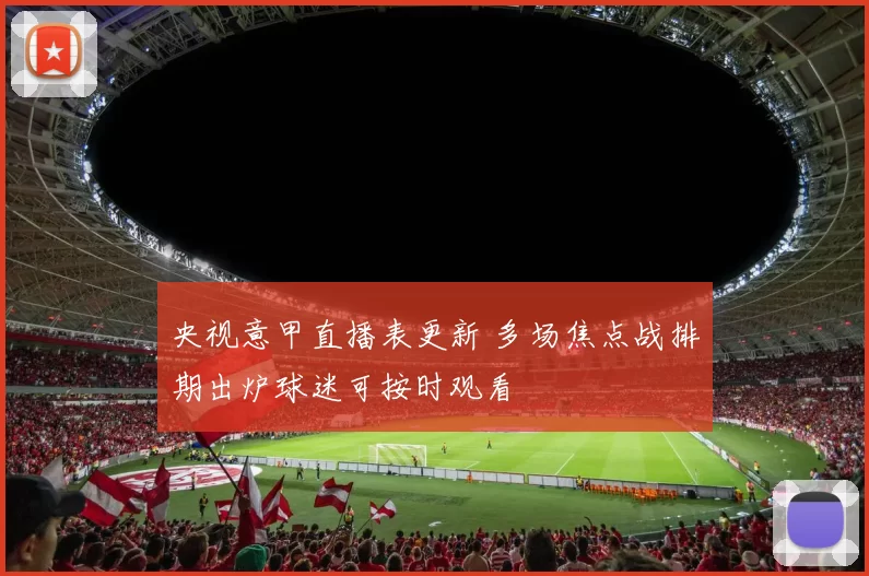 央视意甲直播表更新 多场焦点战排期出炉球迷可按时观看