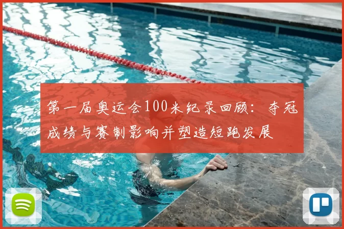 第一届奥运会100米纪录回顾：夺冠成绩与赛制影响并塑造短跑发展