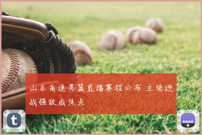 山东高速男篮直播赛程公布 主场迎战强敌成焦点