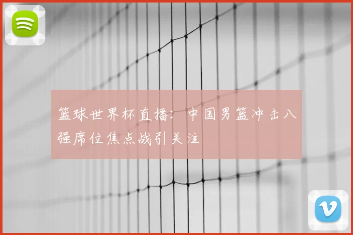 篮球世界杯直播：中国男篮冲击八强席位焦点战引关注