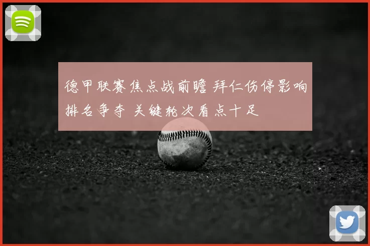德甲联赛焦点战前瞻 拜仁伤停影响排名争夺 关键轮次看点十足